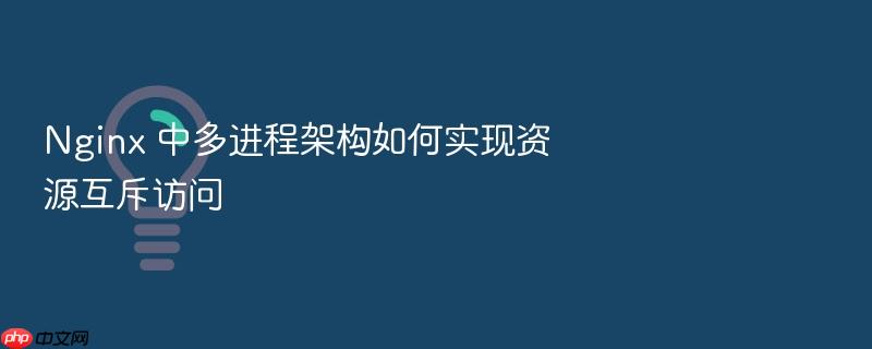 nginx 中多进程架构如何实现资源互斥访问