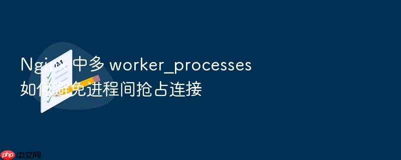 nginx 中多 worker_processes 如何避免进程间抢占连接