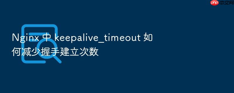 nginx 中 keepalive_timeout 如何减少握手建立次数