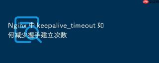 nginx 中 keepalive_timeout 如何减少握手建立次数