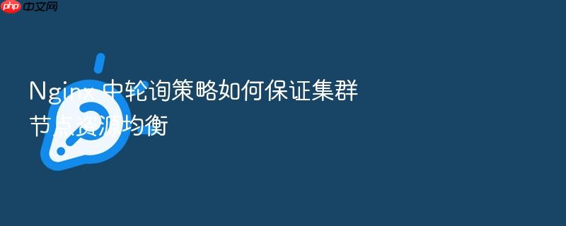 nginx 中轮询策略如何保证集群节点资源均衡