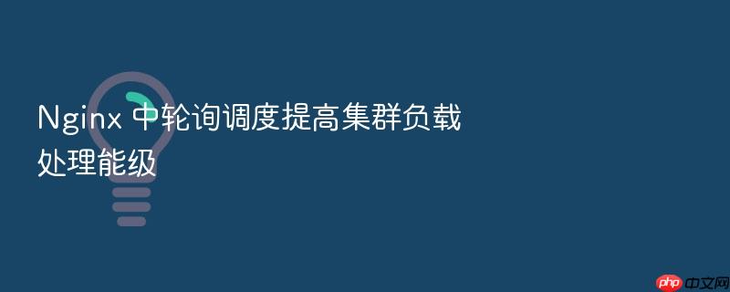 nginx 中轮询调度提高集群负载处理能级