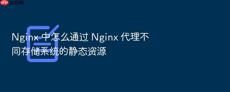 nginx 中怎么通过 nginx 代理不同存储系统的静态资源