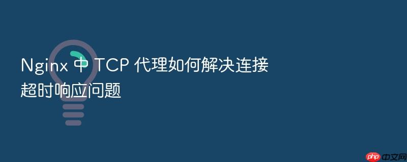 nginx 中 tcp 代理如何解决连接超时响应问题
