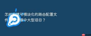 怎样构建可模块化的路由配置文件，以支撑中大型项目？