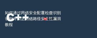 如何通过网络安全配置检查识别识别并纠正网络路径安全性漏洞教程