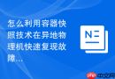 怎么利用容器快照技术在异地物理机快速复现故障现场