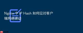 Nginx 中 IP Hash 如何应对客户端网络波动