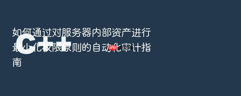 如何通过对服务器内部资产进行最小化权限原则的自动化审计指南