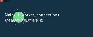 nginx 中 worker_connections 如何配合负载均衡策略