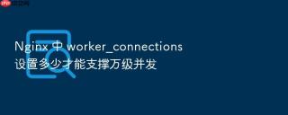 nginx 中 worker_connections 设置多少才能支撑万级并发