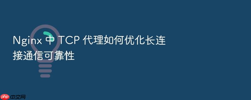 nginx 中 tcp 代理如何优化长连接通信可靠性