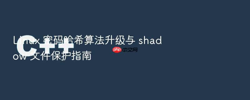 linux 密码哈希算法升级与 shadow 文件保护指南