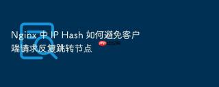 nginx 中 ip hash 如何避免客户端请求反复跳转节点