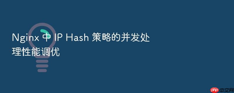 nginx 中 ip hash 策略的并发处理性能调优