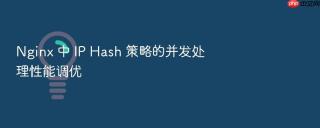 Nginx 中 IP Hash 策略的并发处理性能调优