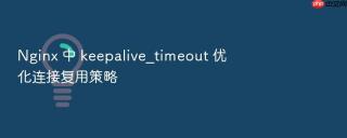 nginx 中 keepalive_timeout 优化连接复用策略