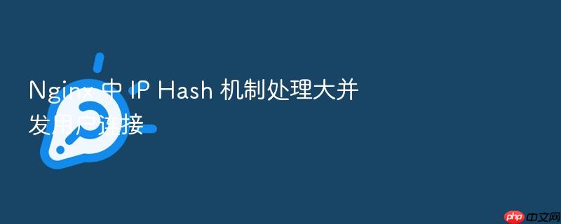 nginx 中 ip hash 机制处理大并发用户连接