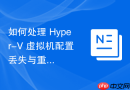 如何处理 Hyper-V 虚拟机配置丢失与重装