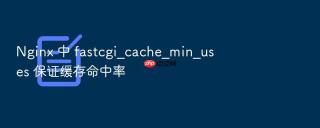 nginx 中 fastcgi_cache_min_uses 保证缓存命中率