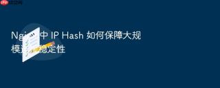 nginx 中 ip hash 如何保障大规模连接稳定性