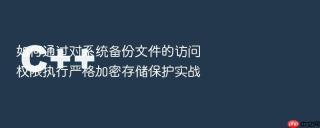 如何通过对系统备份文件的访问权限执行严格加密存储保护实战