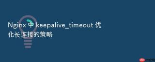 nginx 中 keepalive_timeout 优化长连接的策略