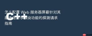 怎么配置 Web 服务器屏蔽针对其版本信息与模块功能的探测请求指南
