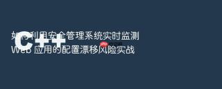 如何利用安全管理系统实时监测 web 应用的配置漂移风险实战