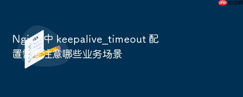 nginx 中 keepalive_timeout 配置需要注意哪些业务场景