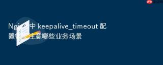 nginx 中 keepalive_timeout 配置需要注意哪些业务场景