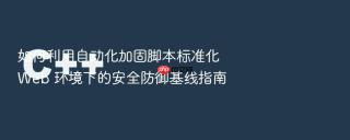 如何利用自动化加固脚本标准化 web 环境下的安全防御基线指南