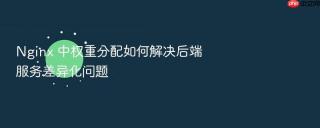Nginx 中权重分配如何解决后端服务差异化问题