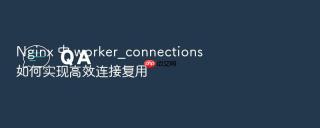 Nginx 中 worker_connections 如何实现高效连接复用