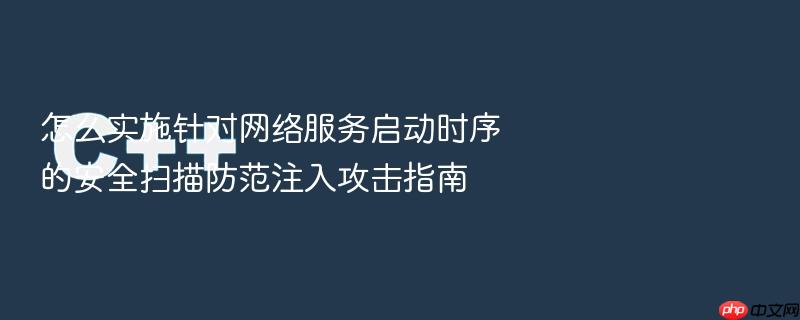 怎么实施针对网络服务启动时序的安全扫描防范注入攻击指南