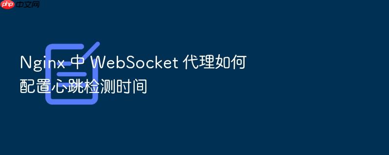 nginx 中 websocket 代理如何配置心跳检测时间