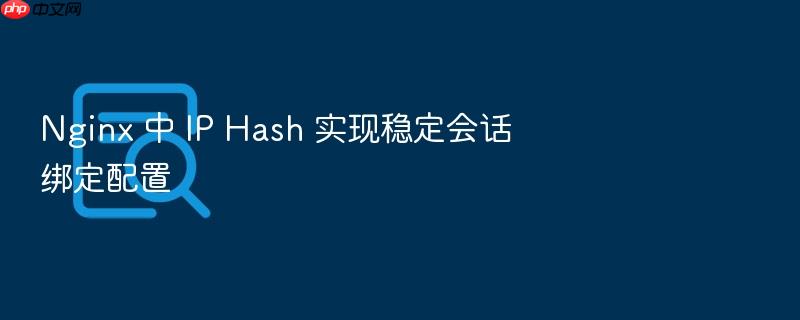 nginx 中 ip hash 实现稳定会话绑定配置