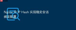 Nginx 中 IP Hash 实现稳定会话绑定配置
