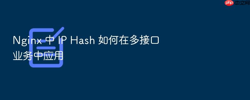 nginx 中 ip hash 如何在多接口业务中应用