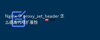 nginx 中 proxy_set_header 怎么提高代理扩展性