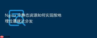 Nginx 中静态资源如何实现按地理位置就近分发