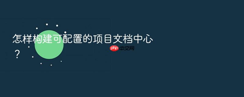 怎样构建可配置的项目文档中心?