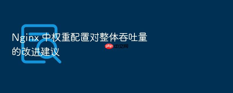 nginx 中权重配置对整体吞吐量的改进建议