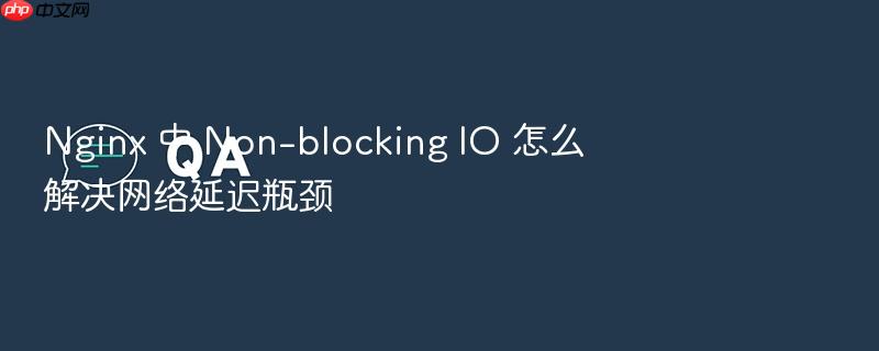 nginx 中 non-blocking io 怎么解决网络延迟瓶颈