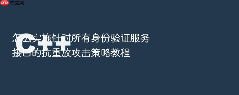 怎么实施针对所有身份验证服务接口的抗重放攻击策略教程