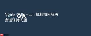 Nginx 中 IP Hash 机制如何解决会话保持问题