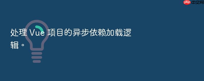 处理 vue 项目的异步依赖加载逻辑。