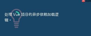 处理 vue 项目的异步依赖加载逻辑。