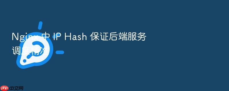 nginx 中 ip hash 保证后端服务调度精准