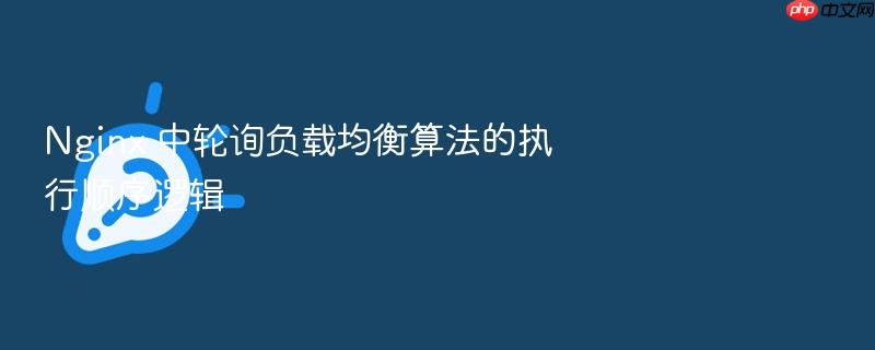 nginx 中轮询负载均衡算法的执行顺序逻辑